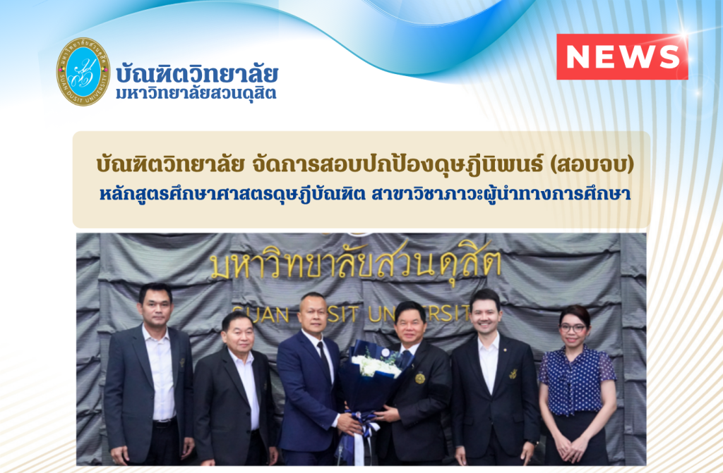 บัณฑิตวิทยาลัย มหาวิทยาลัยสวนดุสิต จัดการสอบปกป้องดุษฎีนิพนธ์ (สอบจบ) ของนักศึกษาระดับปริญญาเอก หลักสูตรศึกษาศาสตรดุษฎีบัณฑิต สาขาวิชาภาวะผู้นำทางการศึกษา รุ่นที่ 4